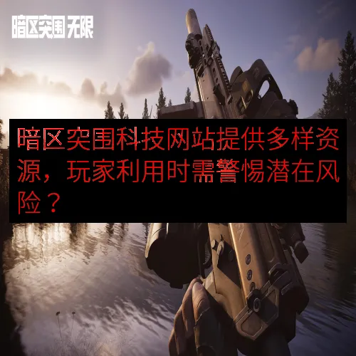 暗区突围科技网站提供多样资源，玩家利用时需警惕潜在风险？