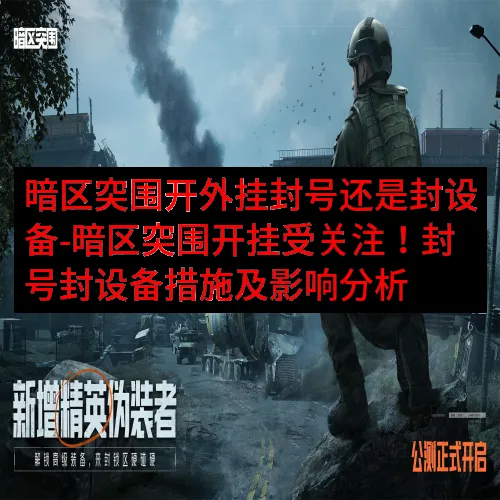 暗区突围开外挂封号还是封设备-暗区突围开挂受关注！封号封设备