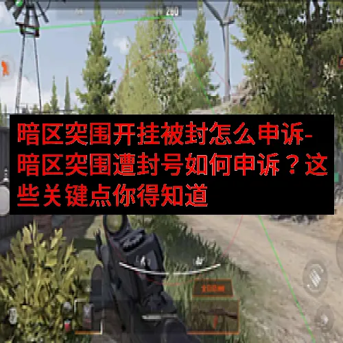 暗区突围开挂被封怎么申诉-暗区突围遭封号如何申诉？这些关键点