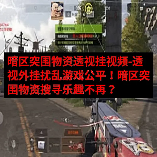 暗区突围物资透视挂视频-透视外挂扰乱游戏公平！暗区突围物资搜